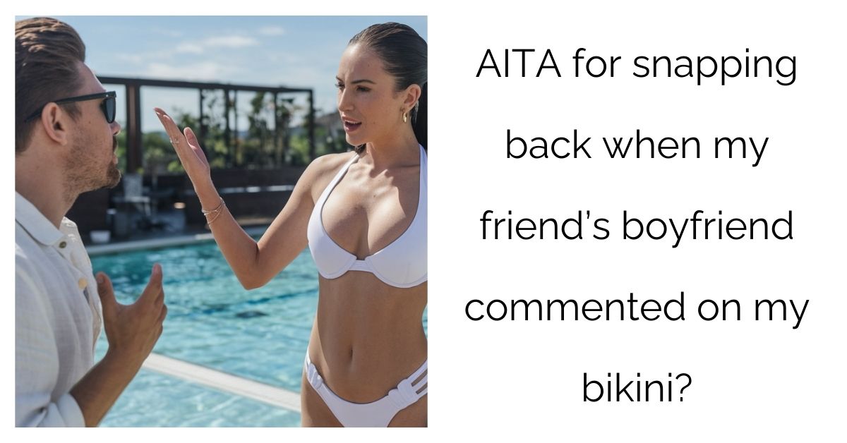 AITA for snapping back when my friend’s boyfriend commented on my bikini?