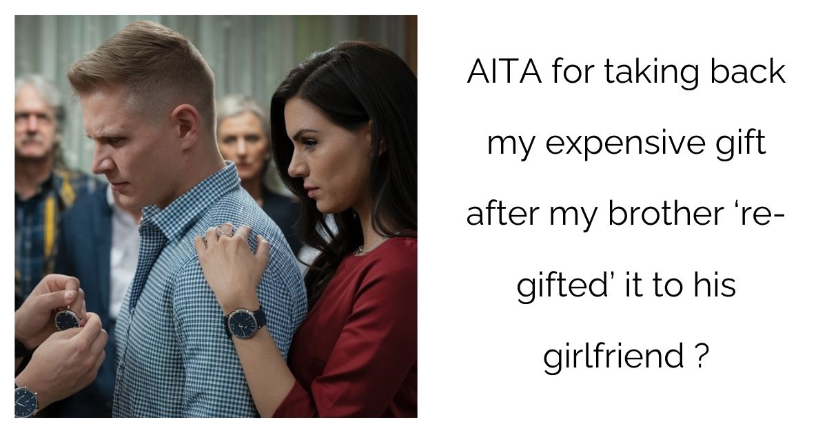 AITA for taking back my expensive gift after my brother ‘re-gifted’ it to his girlfriend?