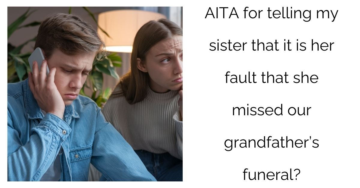 AITA for telling my sister that it is her fault that she missed our grandfather’s funeral?