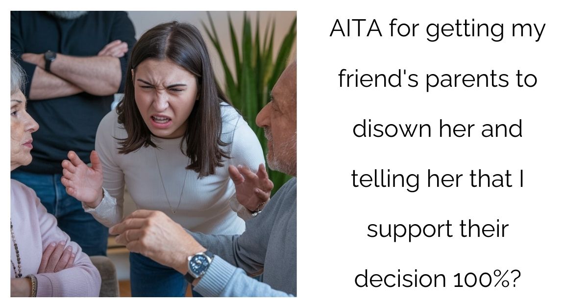 AITA for getting my friend’s parents to disown her and telling her that I support their decision 100%?