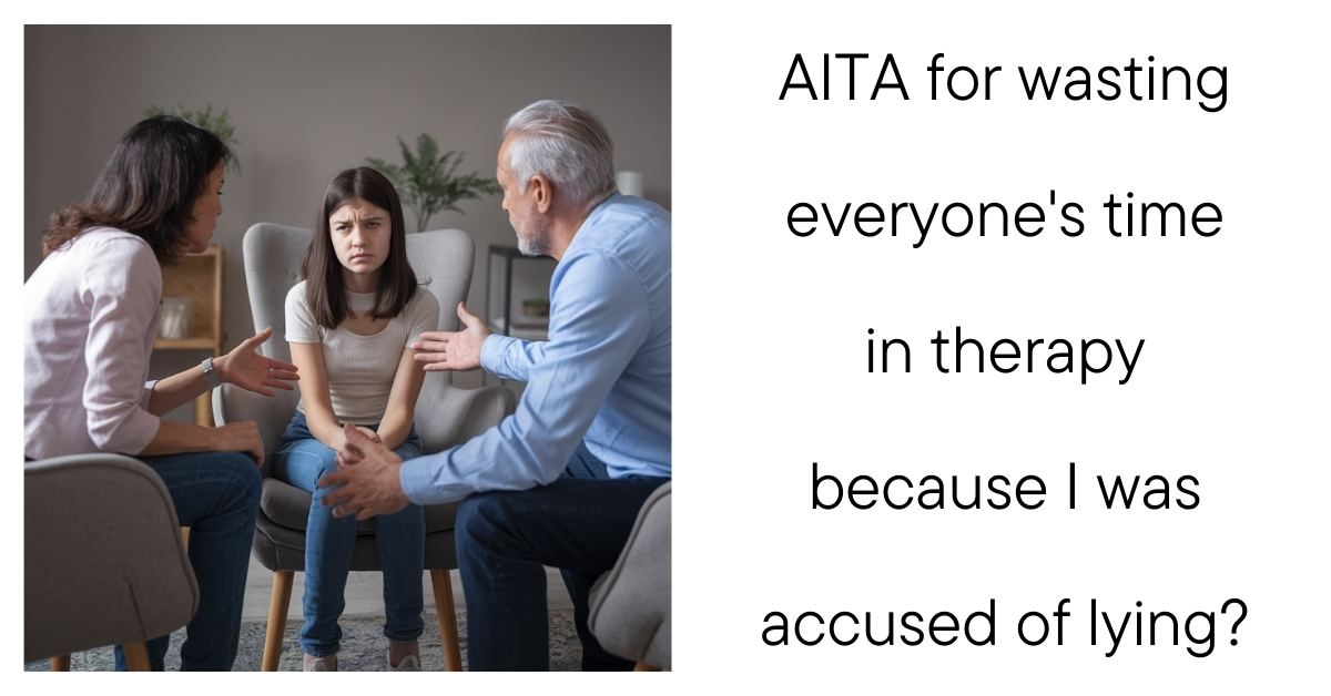 AITA for wasting everyone’s time in therapy because I was accused of lying?