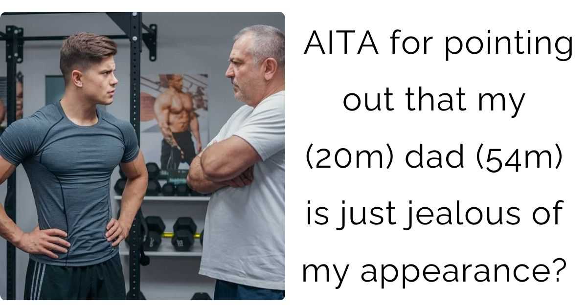 AITA for pointing out that my (20m) dad (54m) is just jealous of my appearance?
