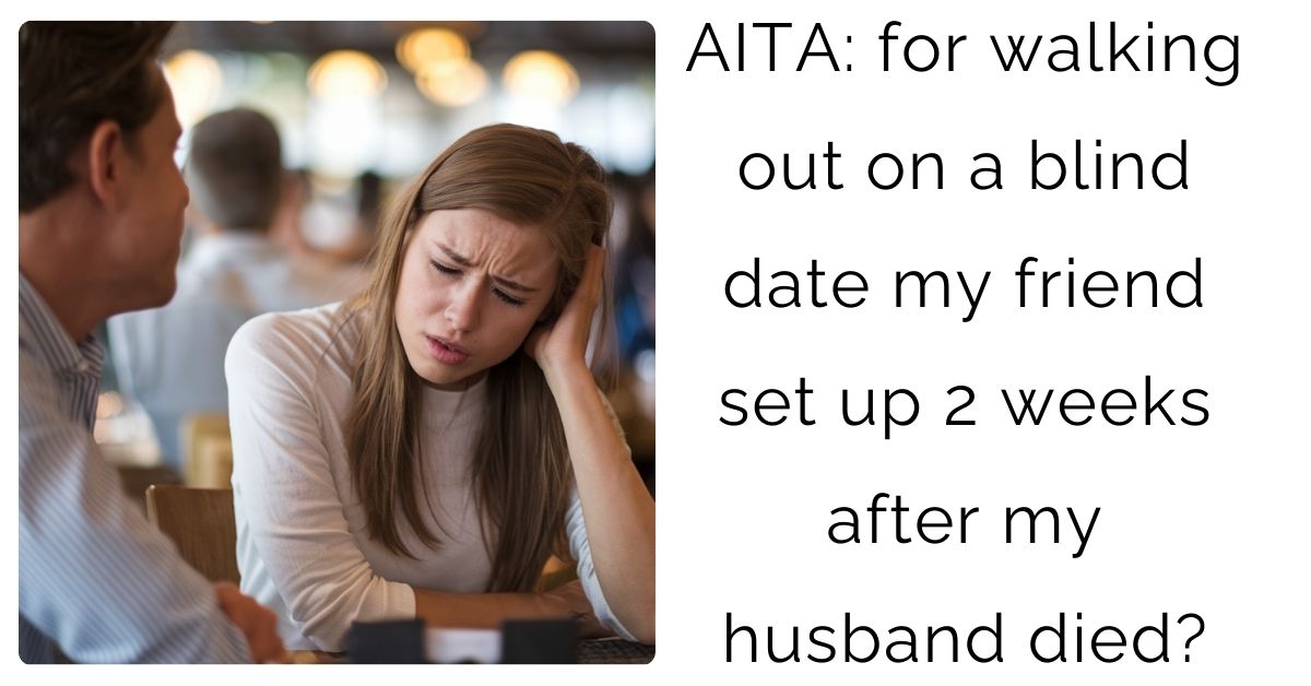 AITA: for walking out on a blind date my friend set up 2 weeks after my husband died?