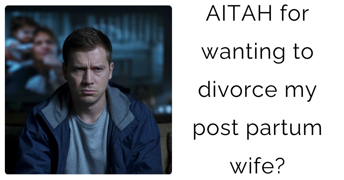 AITAH for wanting to divorce my post partum wife?