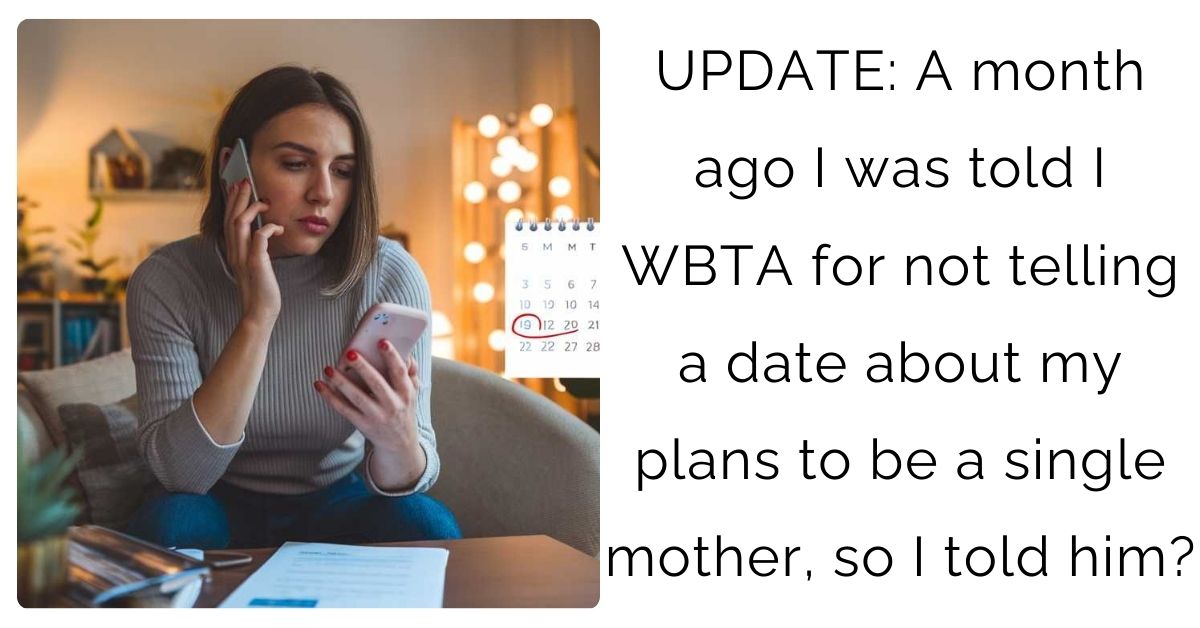 UPDATE: A month ago I was told I WBTA for not telling a date about my plans to be a single mother, so I told him?