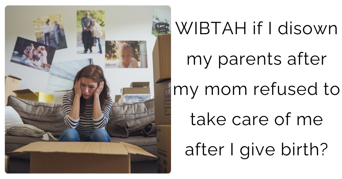 WIBTAH if I disown my parents after my mom refused to take care of me after I give birth?