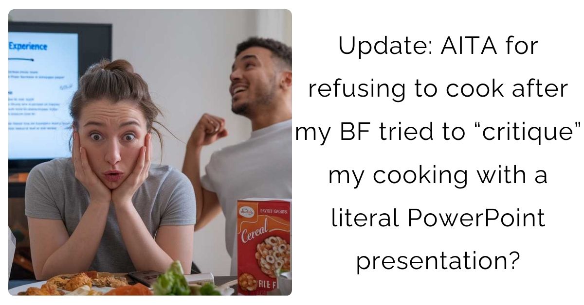 Update: AITA for refusing to cook after my BF tried to “critique” my cooking with a literal PowerPoint presentation?