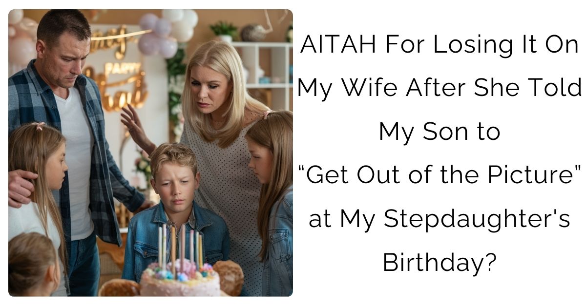 AITAH For Losing It On My Wife After She Told My Son to “Get Out of the Picture” at My Stepdaughter’s Birthday?