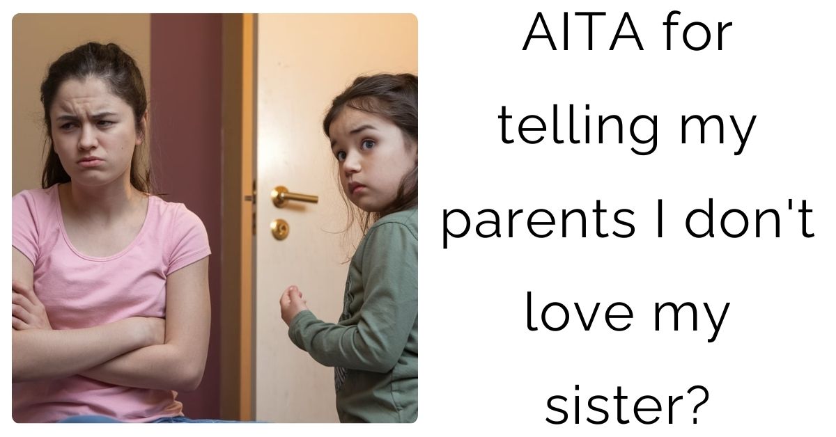 AITA for telling my parents I don’t love my sister?