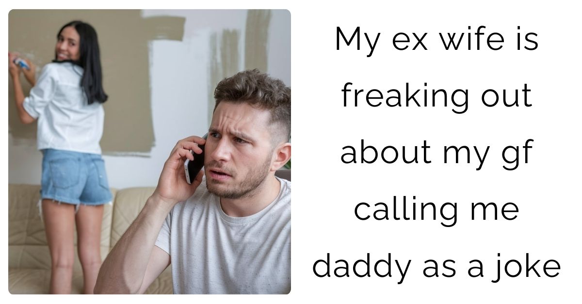 My ex wife is freaking out about my gf calling me daddy as a joke?’