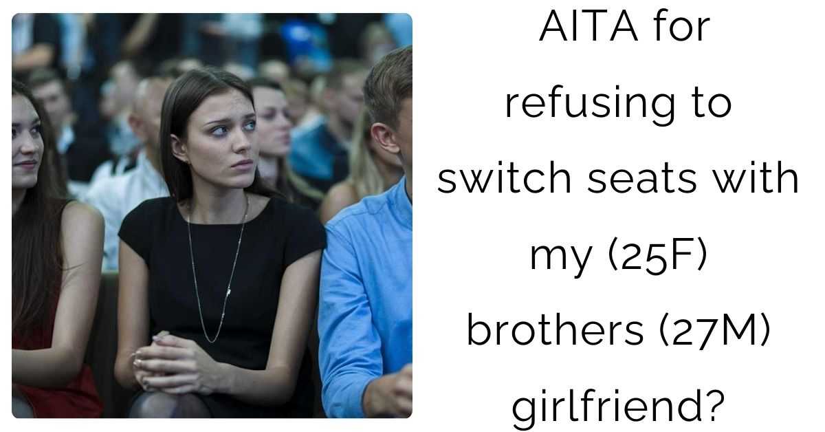 AITA for refusing to switch seats with my (25F) brothers (27M) girlfriend?