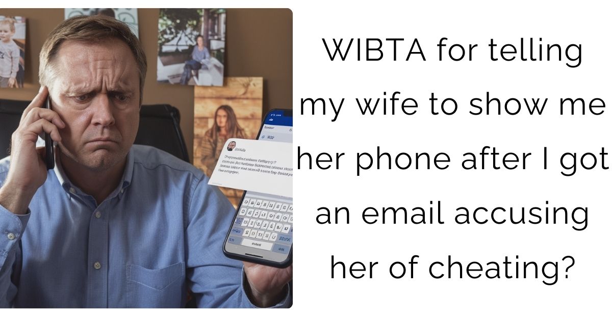 WIBTA for telling my wife to show me her phone after I got an email accusing her of cheating?