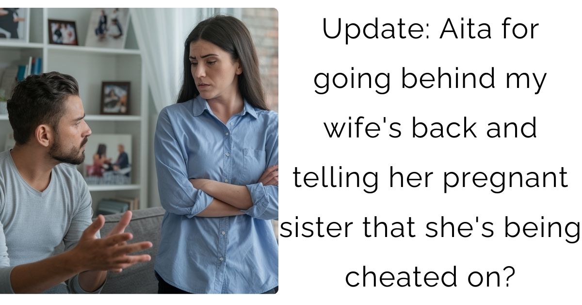 Update: Aita for going behind my wife’s back and telling her pregnant sister that she’s being cheated on?