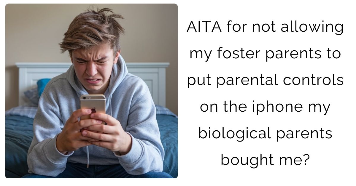 AITA for not allowing my foster parents to put parental controls on the iphone my biological parents bought me?
