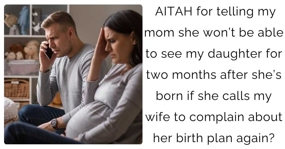 AITAH for telling my mom she won’t be able to see my daughter for two months after she’s born if she calls my wife to complain about her birth plan again?