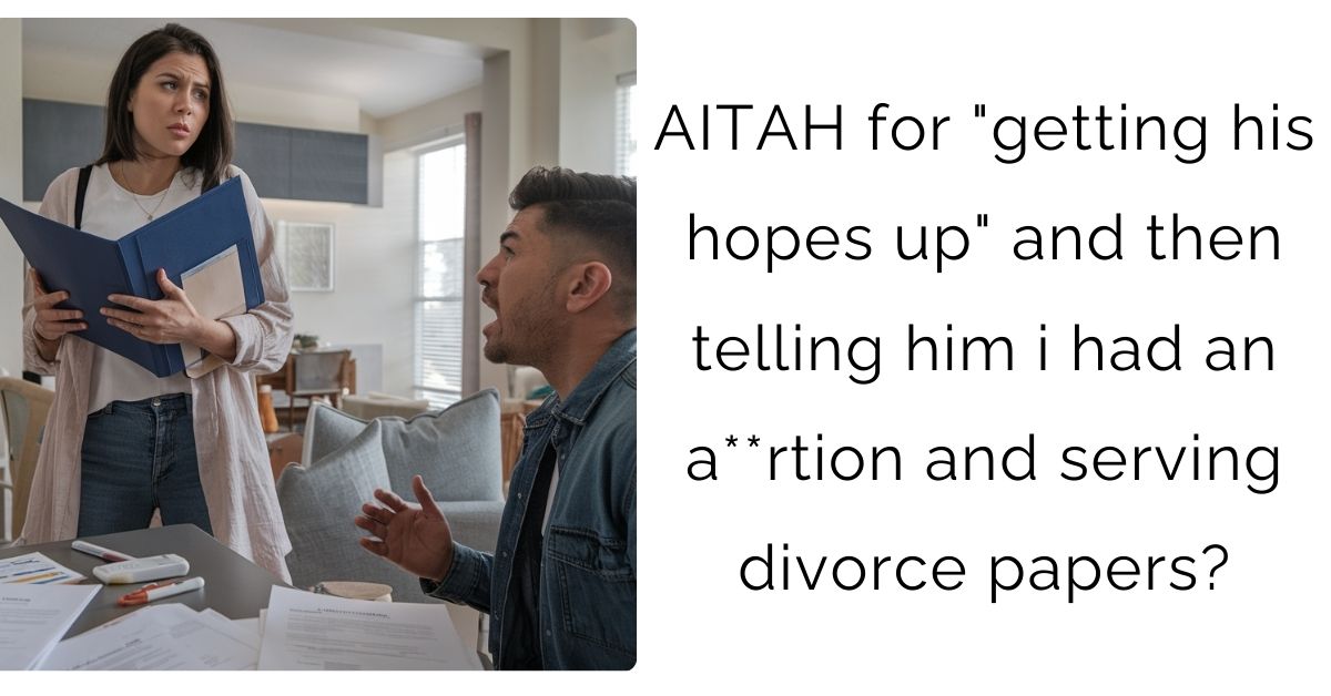 AITAH for “getting his hopes up” and then telling him i had an a**rtion and serving divorce papers?