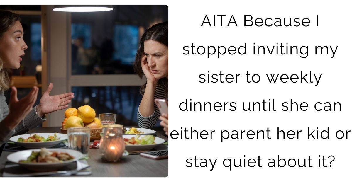 AITA Because I stopped inviting my sister to weekly dinners until she can either parent her kid or stay quiet about it?