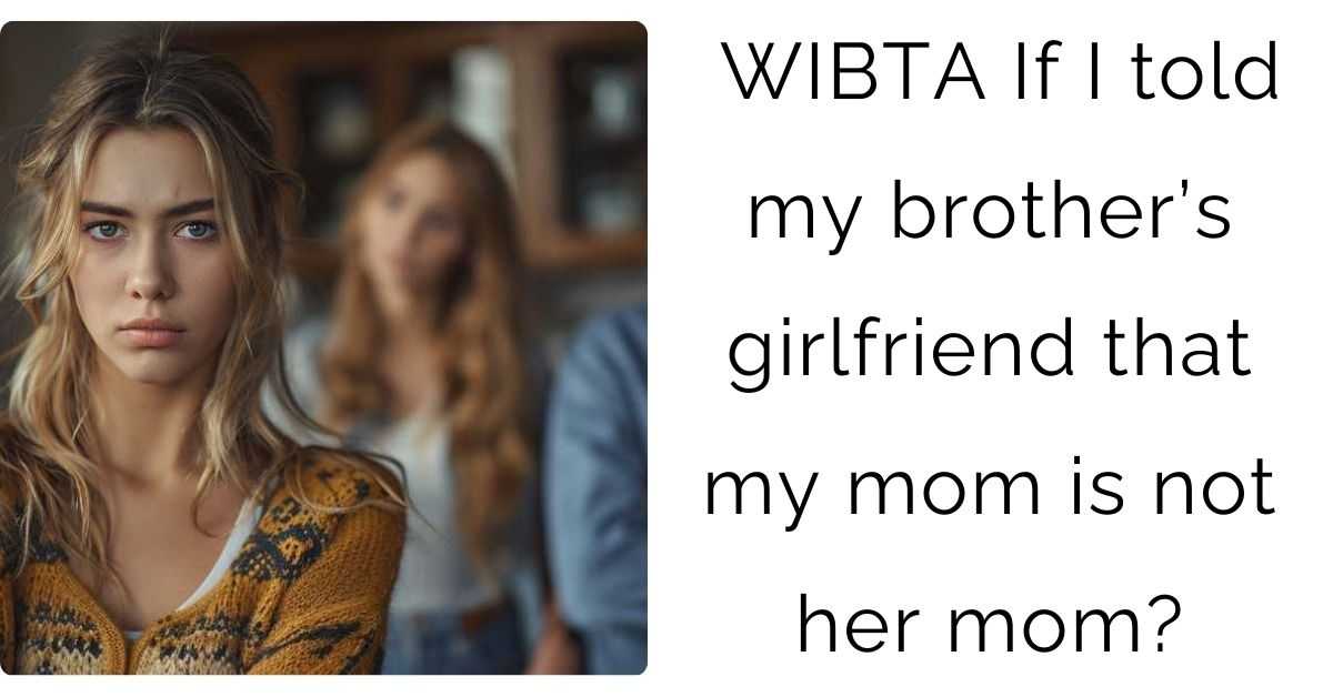 WIBTA If I told my brother’s girlfriend that my mom is not her mom?
