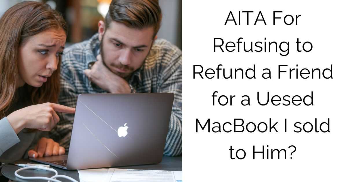 AITA for refusing to refund a friend for a used MacBook I sold to him?