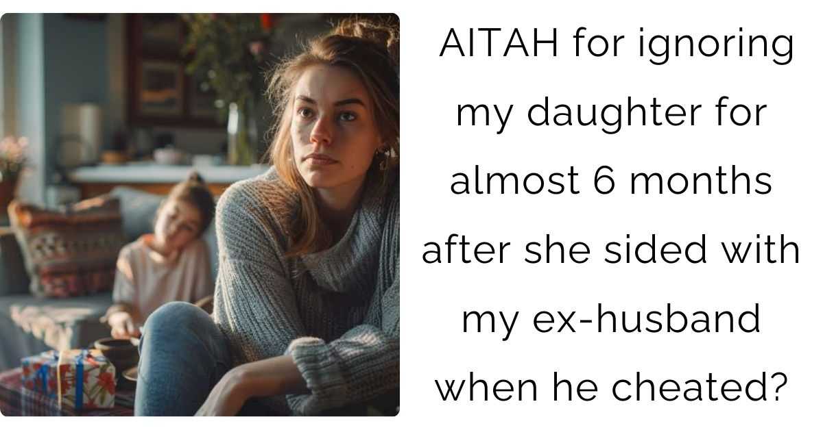 AITAH for ignoring my daughter for almost 6 months after she sided with my ex-husband when he cheated?