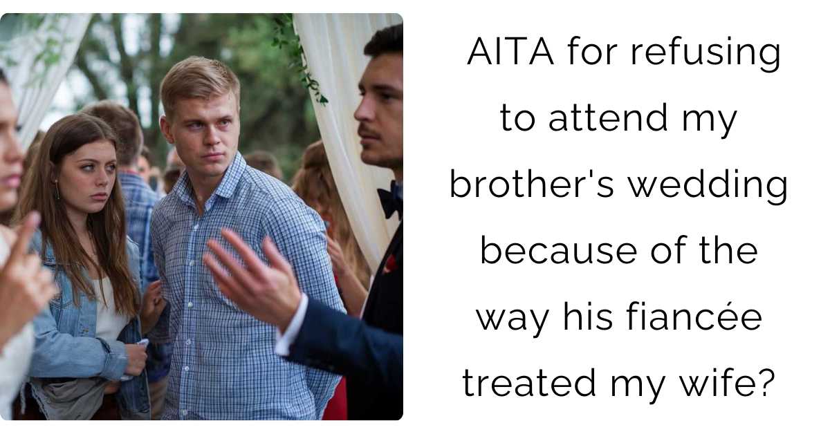 AITA for refusing to attend my brother’s wedding because of the way his fiancée treated my wife?