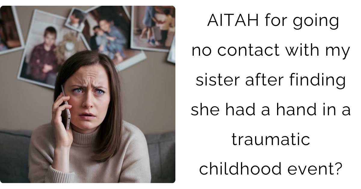 AITAH for going no contact with my sister after finding she had a hand in a traumatic childhood event?