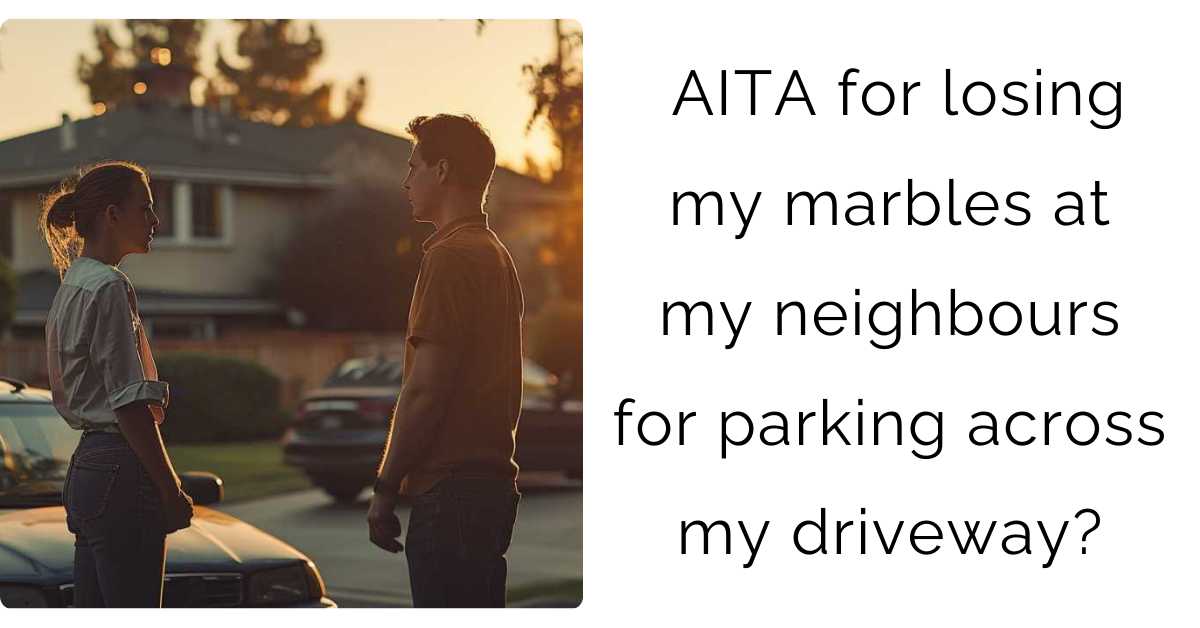 AITA for losing my marbles at my neighbours for parking across my driveway?