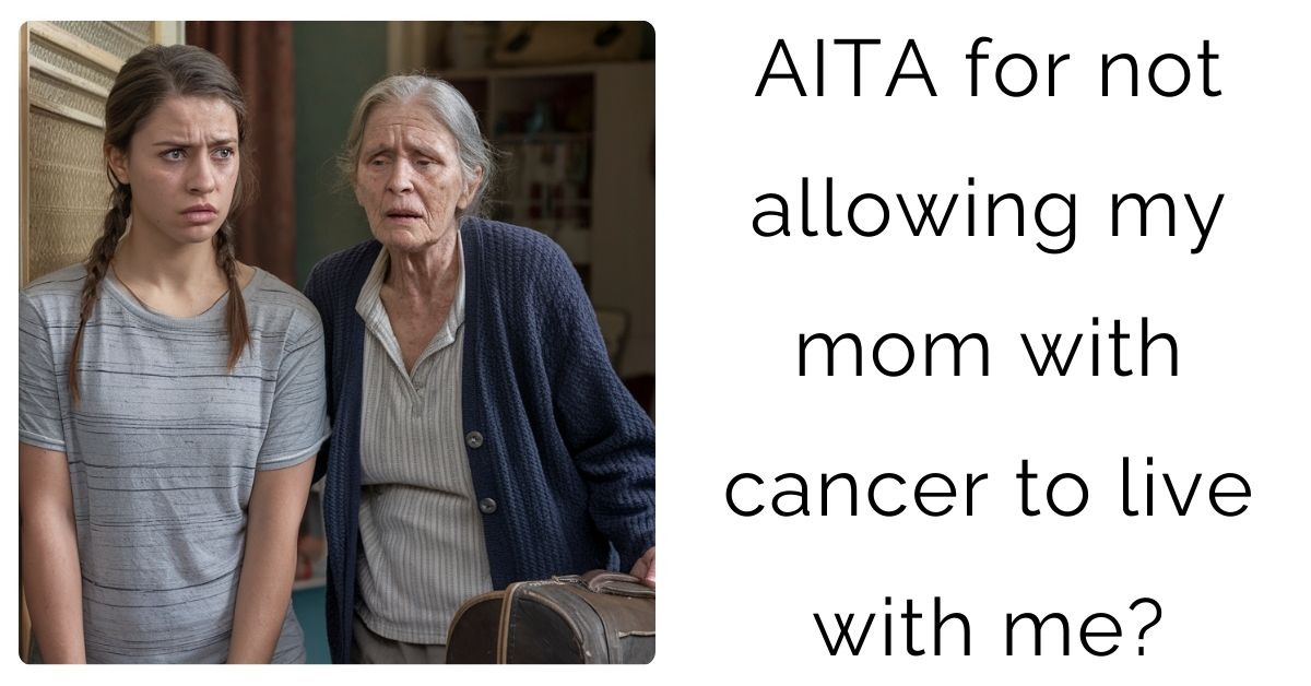 AITA for not allowing my mom with cancer to live with me?