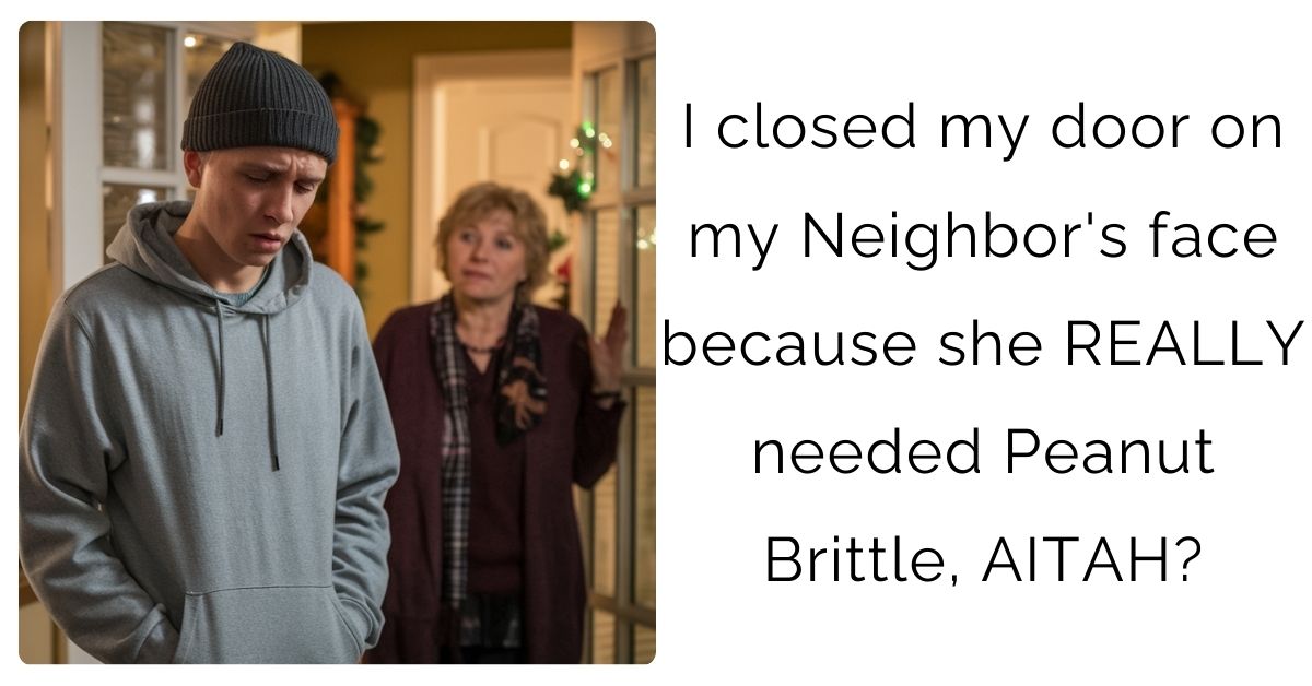 I closed my door on my Neighbor’s face because she REALLY needed Peanut Brittle, AITAH?