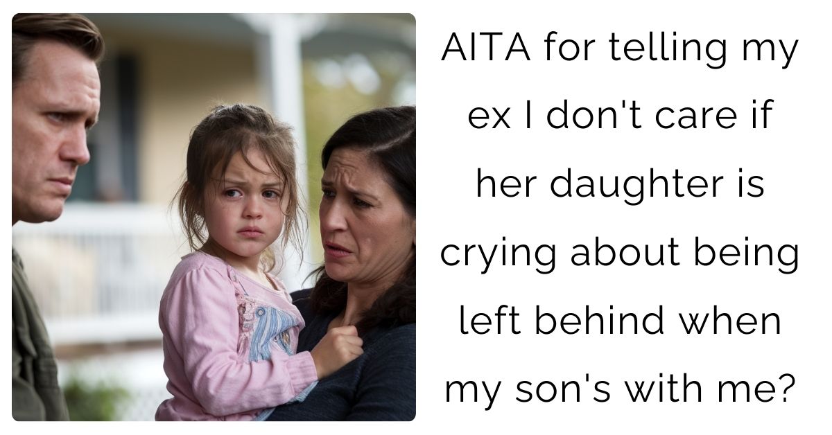 AITA for telling my ex I don’t care if her daughter is crying about being left behind when my son’s with me?