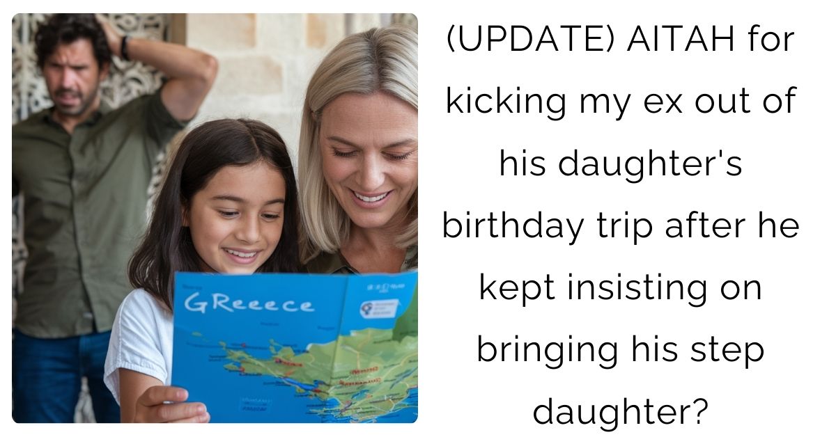 (UPDATE) AITAH for kicking my ex out of his daughter’s birthday trip after he kept insisting on bringing his step daughter?