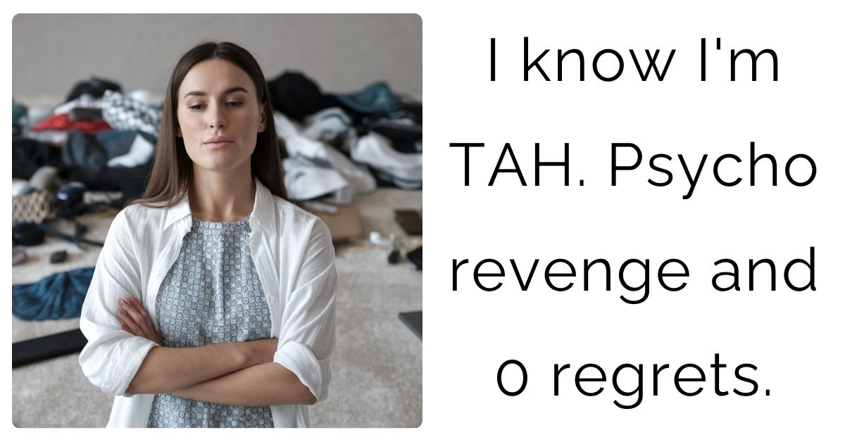 I know I’m TAH. P**cho revenge and 0 regrets.?