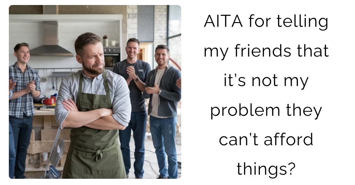 AITA for telling my friends that it’s not my problem they can’t afford things?