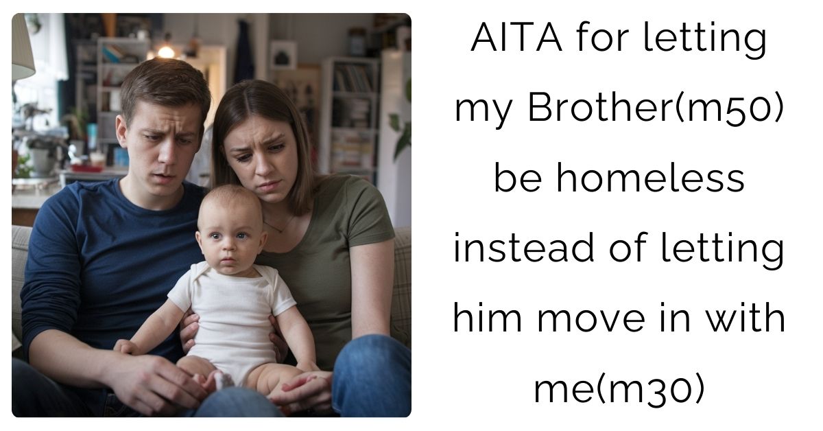 AITA for letting my Brother(m50) be homeless instead of letting him move in with me(m30)?
