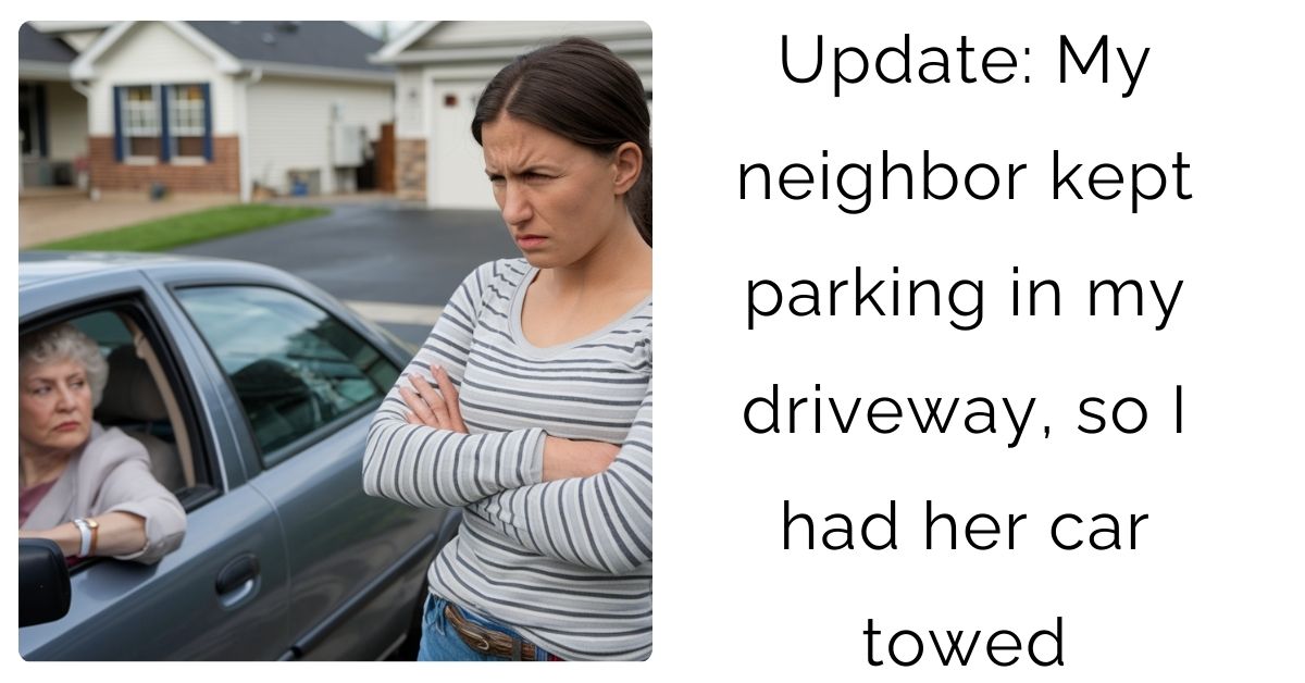 Update: My neighbor kept parking in my driveway, so I had her car towed?