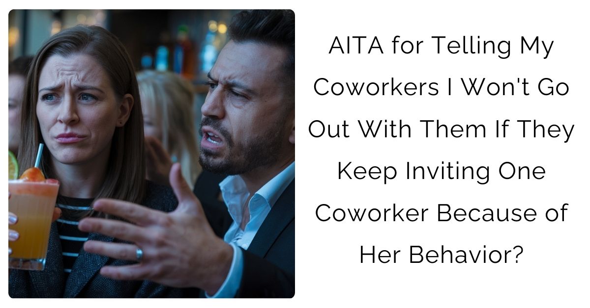 AITA for Telling My Coworkers I Won’t Go Out With Them If They Keep Inviting One Coworker Because of Her Behavior?