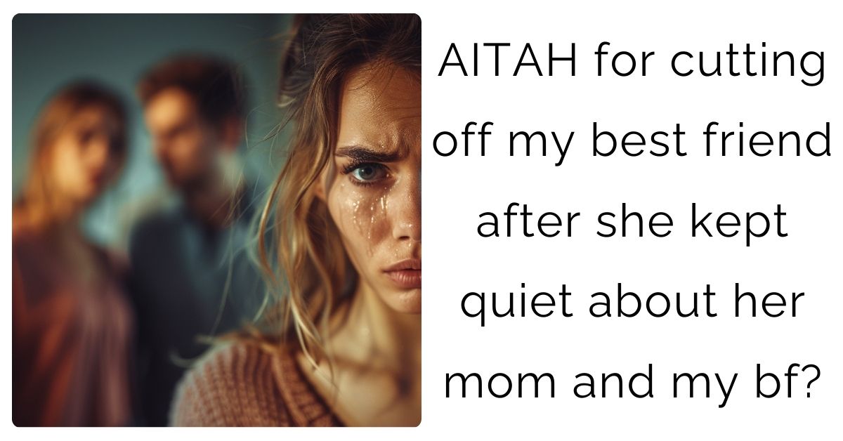 AITAH for cutting off my best friend after she kept quiet about her mom and my bf?