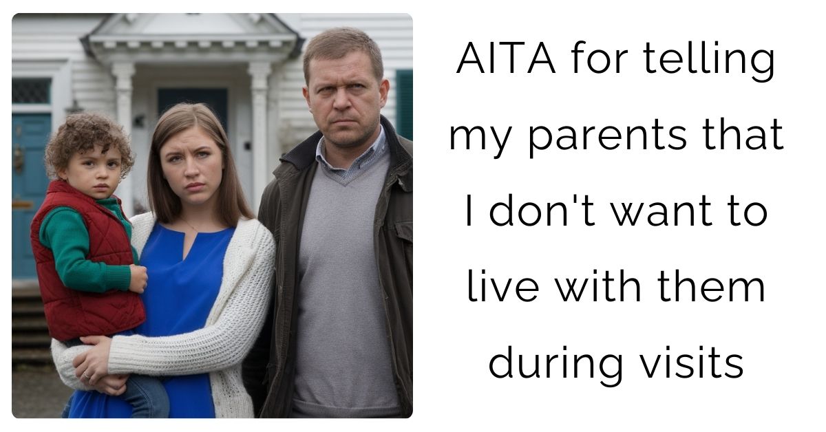 AITA for telling my parents that I don’t want to live with them during visits ?