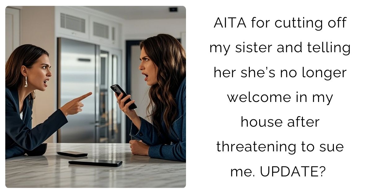 AITA for cutting off my sister and telling her she’s no longer welcome in my house after threatening to sue me. UPDATE ?
