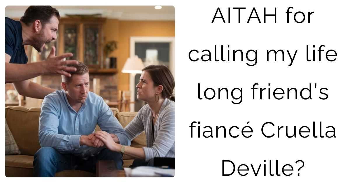 AITAH for calling my life long friend’s fiancé Cruella Deville?