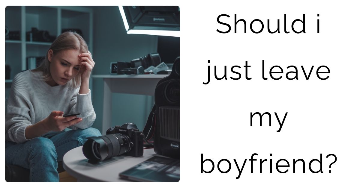 Should i just leave my boyfriend?