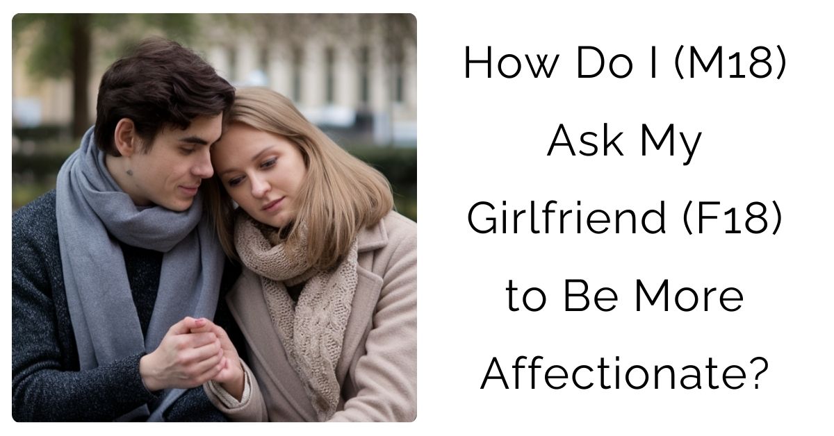 How Do I (M18) Ask My Girlfriend (F18) to Be More Affectionate?
