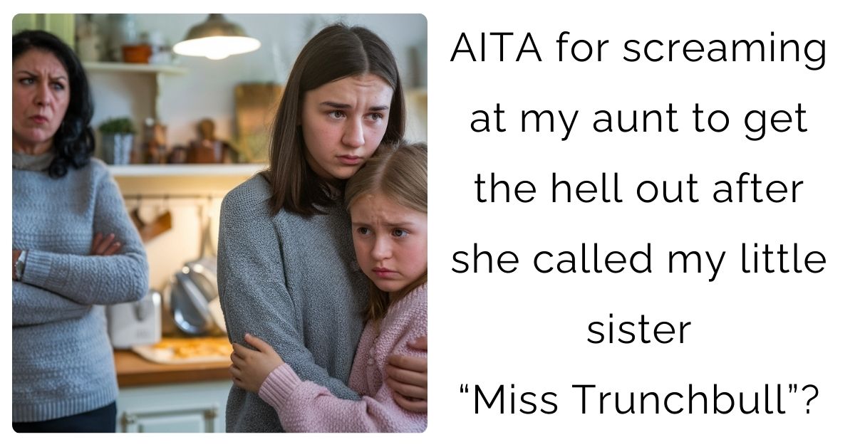 AITA for screaming at my aunt to get the hell out after she called my little sister “Miss Trunchbull”?