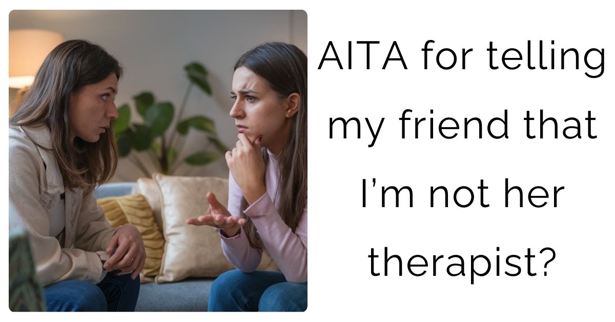 AITA for telling my friend that I’m not her therapist?