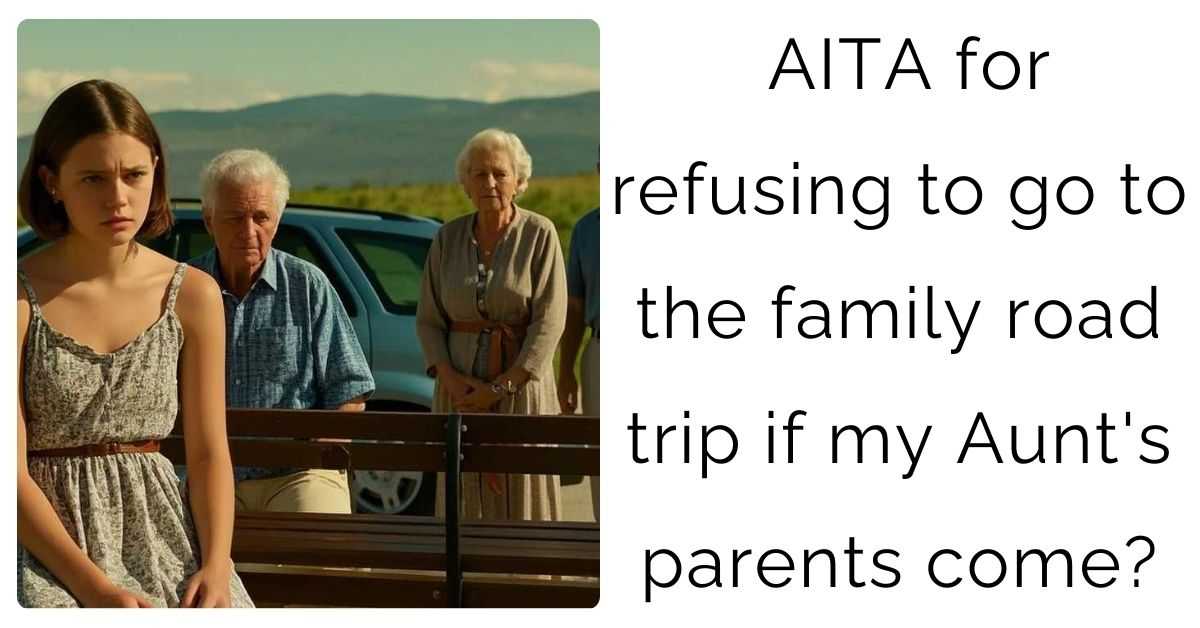 AITA for refusing to go to the family road trip if my Aunt’s parents come?