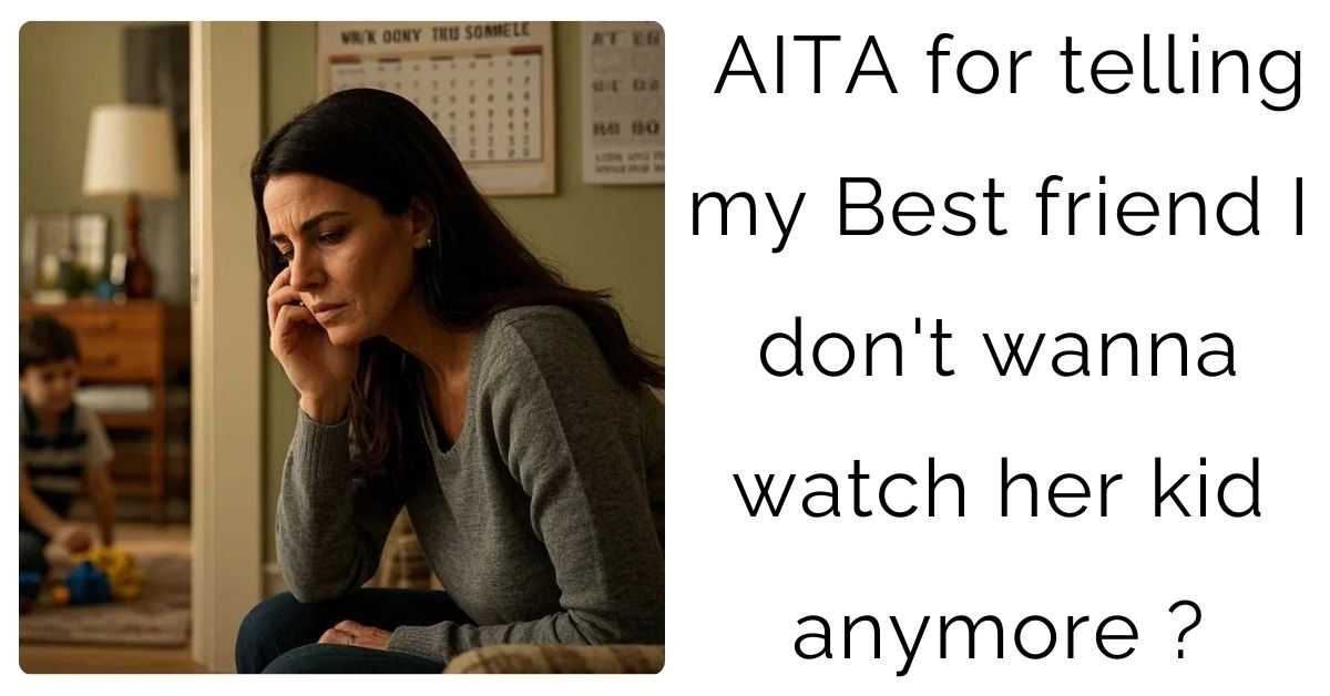 AITA for telling my Best friend I don’t wanna watch her kid anymore ?