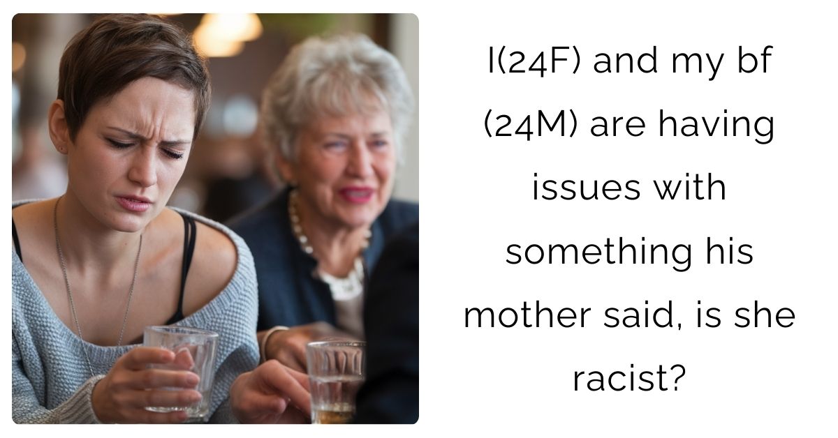 I(24F) and my bf (24M) are having issues with something his mother said, is she r**ist?