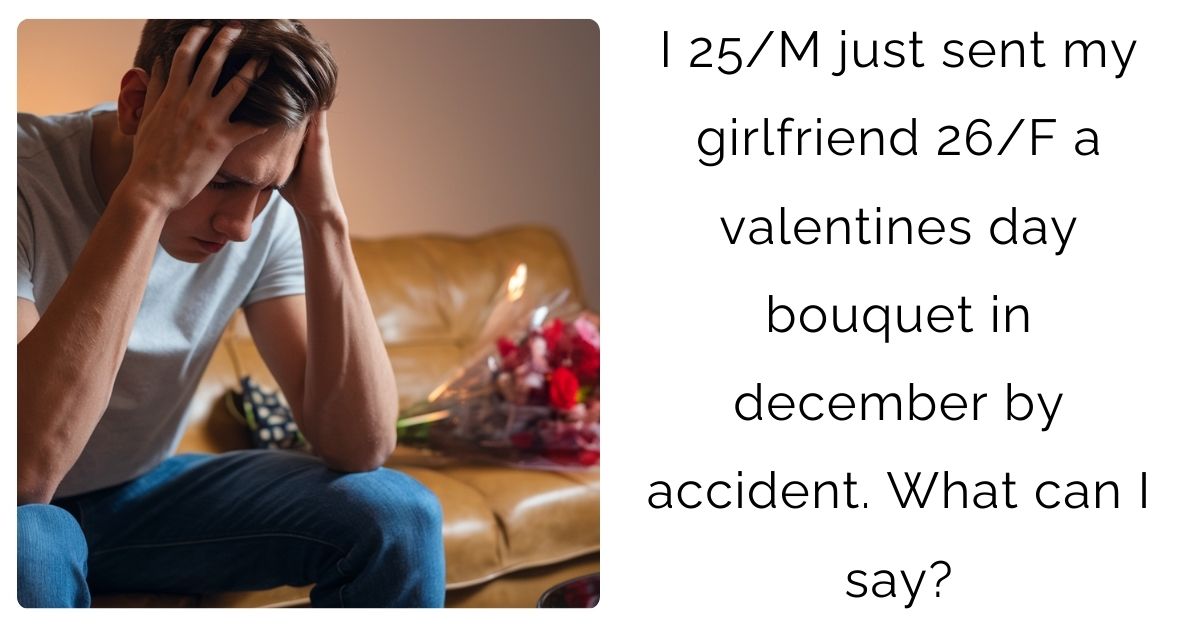 I 25/M just sent my girlfriend 26/F a valentines day bouquet in december by accident. What can I say?