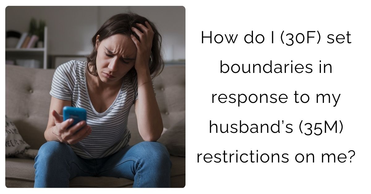 How do I (30F) set boundaries in response to my husband’s (35M) restrictions on me?