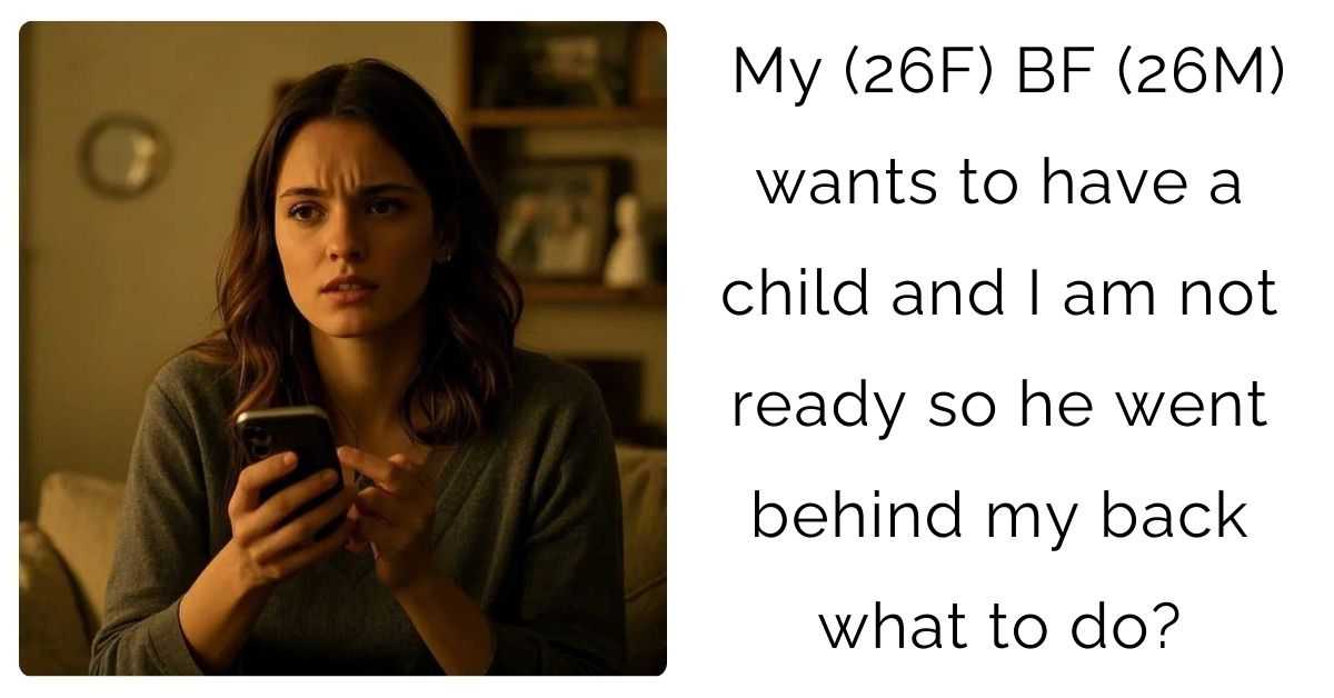 My (26F) BF (26M) wants to have a child and I am not ready so he went behind my back what to do?